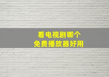 看电视剧哪个免费播放器好用