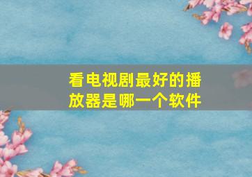 看电视剧最好的播放器是哪一个软件