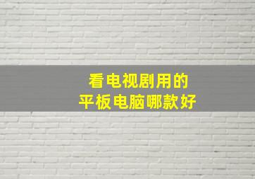 看电视剧用的平板电脑哪款好