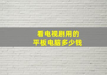 看电视剧用的平板电脑多少钱