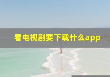 看电视剧要下载什么app