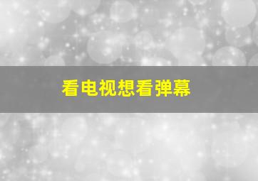 看电视想看弹幕