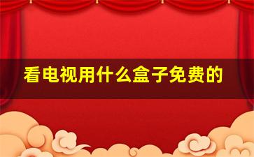 看电视用什么盒子免费的