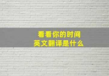 看看你的时间英文翻译是什么