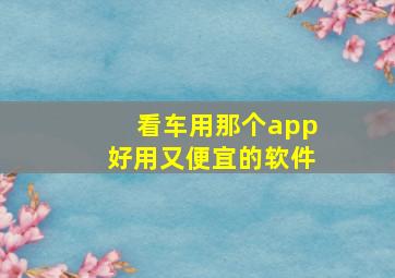 看车用那个app好用又便宜的软件