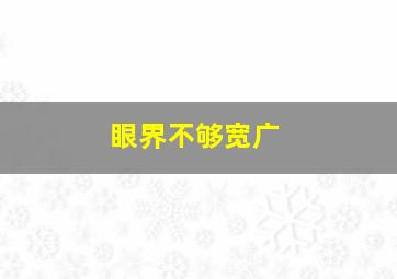 眼界不够宽广