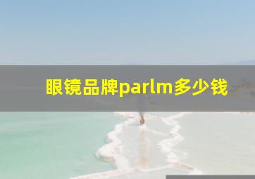 眼镜品牌parlm多少钱