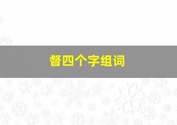 督四个字组词