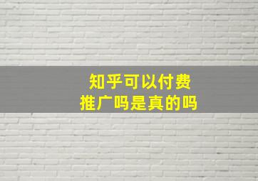 知乎可以付费推广吗是真的吗