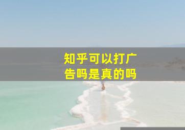 知乎可以打广告吗是真的吗