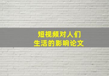 短视频对人们生活的影响论文