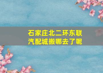 石家庄北二环东联汽配城搬哪去了呢