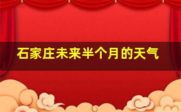 石家庄未来半个月的天气