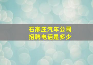 石家庄汽车公司招聘电话是多少