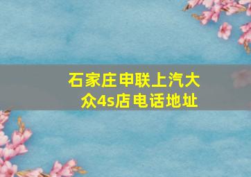 石家庄申联上汽大众4s店电话地址