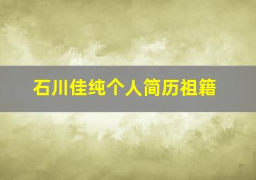 石川佳纯个人简历祖籍