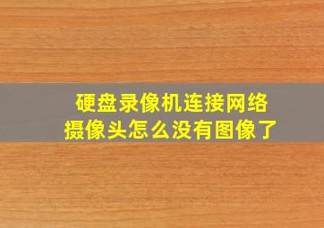 硬盘录像机连接网络摄像头怎么没有图像了