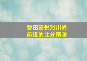 磐田喜悦对川崎前锋的比分预测