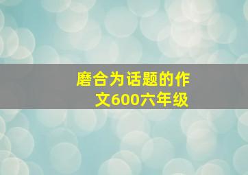 磨合为话题的作文600六年级