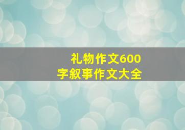 礼物作文600字叙事作文大全