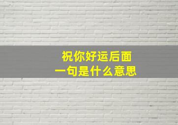 祝你好运后面一句是什么意思