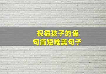 祝福孩子的语句简短唯美句子