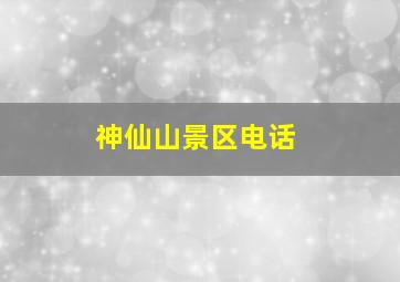 神仙山景区电话