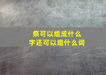 祭可以组成什么字还可以组什么词