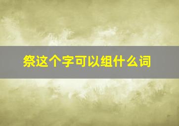 祭这个字可以组什么词