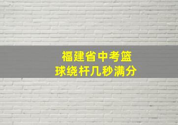 福建省中考篮球绕杆几秒满分