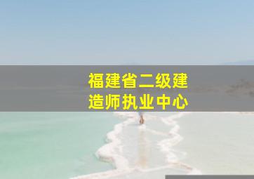 福建省二级建造师执业中心