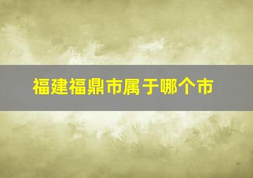 福建福鼎市属于哪个市