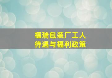 福瑞包装厂工人待遇与福利政策