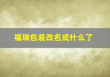 福瑞包装改名成什么了