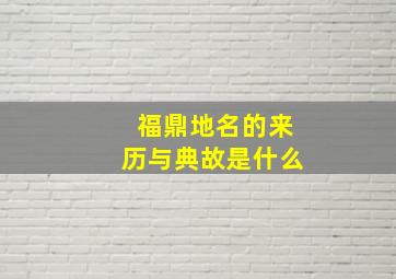 福鼎地名的来历与典故是什么