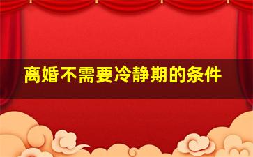 离婚不需要冷静期的条件