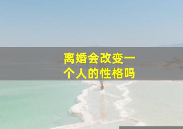 离婚会改变一个人的性格吗