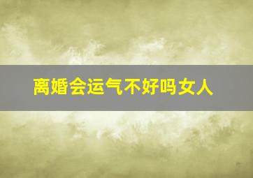 离婚会运气不好吗女人