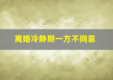 离婚冷静期一方不同意