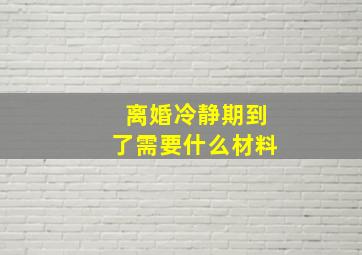 离婚冷静期到了需要什么材料