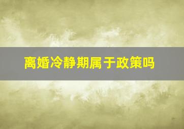 离婚冷静期属于政策吗