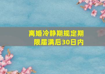 离婚冷静期规定期限届满后30日内