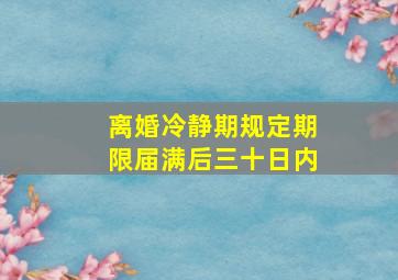 离婚冷静期规定期限届满后三十日内