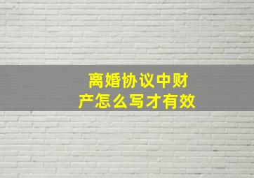 离婚协议中财产怎么写才有效