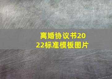 离婚协议书2022标准模板图片