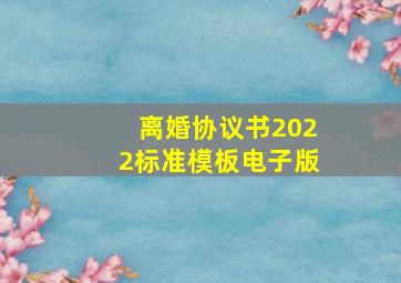 离婚协议书2022标准模板电子版