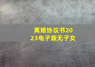 离婚协议书2023电子版无子女