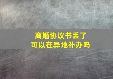 离婚协议书丢了可以在异地补办吗