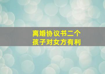 离婚协议书二个孩子对女方有利