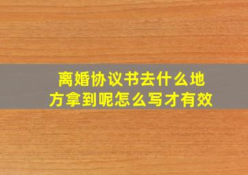 离婚协议书去什么地方拿到呢怎么写才有效